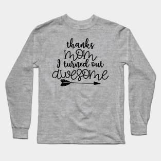 Thanks Mom I Turned out Awesome Long Sleeve T-Shirt